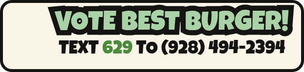 Vote Best Burger! Text 629 to (928) 494-2394